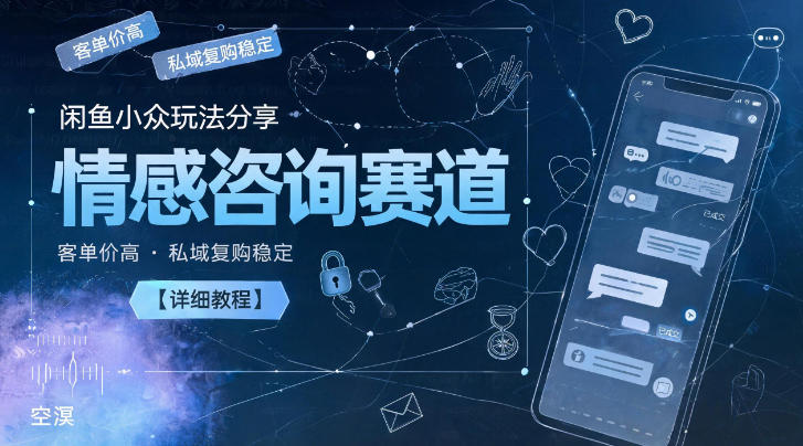 闲鱼小众玩法分享，情感咨询赛道，客单价高，私域复购稳定【详细教程】-baizmi
