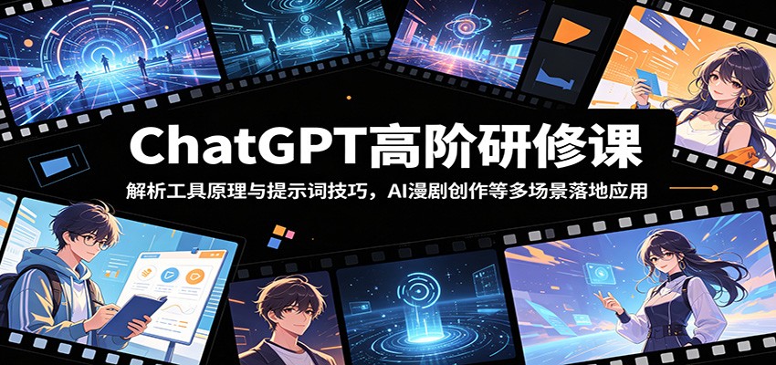 ChatGPT高阶研修课：解析工具原理与提示词技巧，AI漫剧创作等多场景落地应用-baizmi