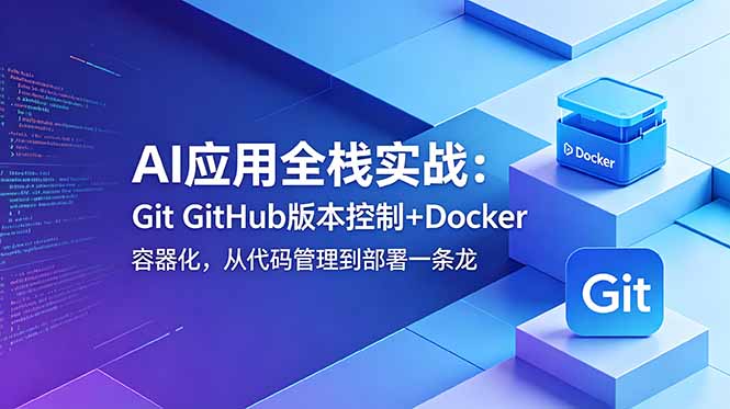 AI应用全栈实战：Git GitHub版本控制+Docker容器化，从代码管理到部署一条龙-baizmi