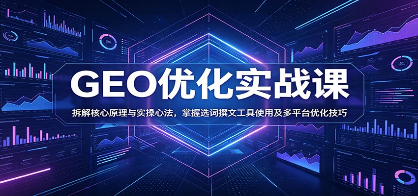 GEO优化实战课：拆解核心原理与实操心法，掌握选词撰文工具使用及多平台优化技巧-baizmi