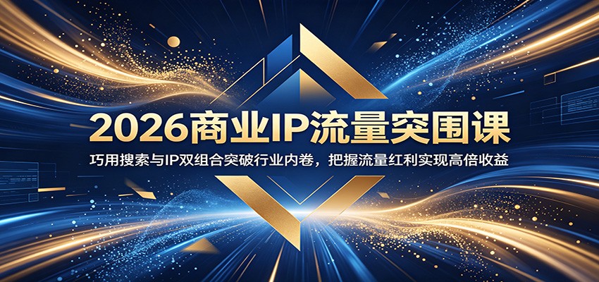 2026商业IP流量突围课：巧用搜索与IP双组合突破行业内卷，把握流量红利实现高倍收益-baizmi