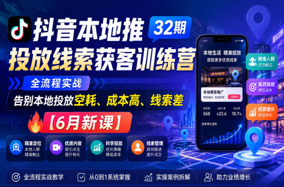 抖音本地推投放线索获客训练营32期，全流程实战，告别本地投放空耗、成本高、线索差【6月新课】-baizmi