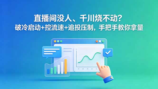 直播间没人、千川烧不动？破冷启动+控流速+追投压制，手把手教你拿量-baizmi