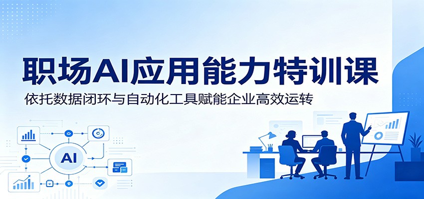 职场AI应用能力特训课：依托数据闭环与自动化工具赋能企业高效运转-baizmi