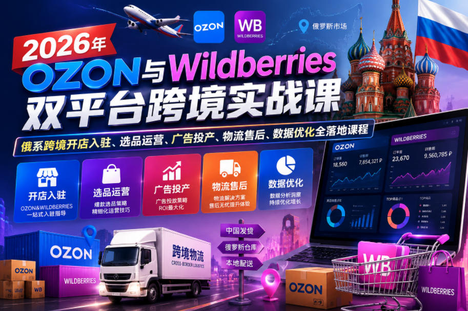 2026年OZON与Wildberries双平台跨境实战课，俄系跨境开店入驻、选品运营、广告投产、物流售后、数据优化全落地课程-baizmi