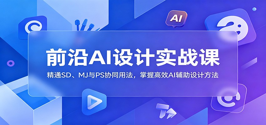 前沿AI设计实战课：精通SD、MJ与PS协同用法，掌握高效AI辅助设计方法-baizmi