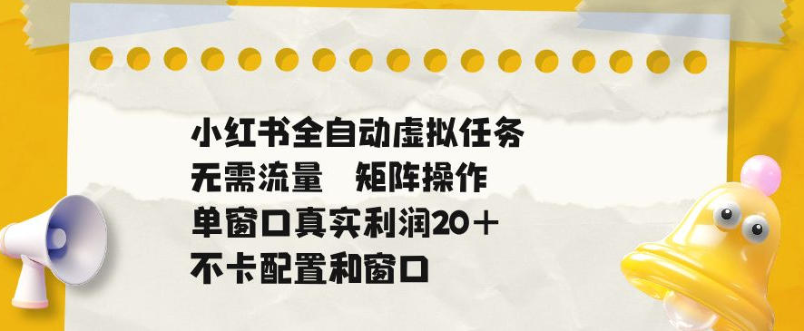小红书全自动虚拟任务，矩阵操作无需流量，单窗口20+真实收益，不卡配置和窗口【揭秘】-baizmi