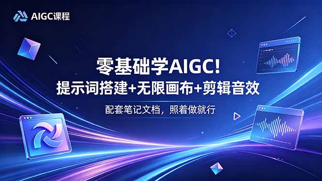 零基础学AIGC！提示词搭建+无限画布+剪辑音效，配套笔记文档，照着做就行-baizmi