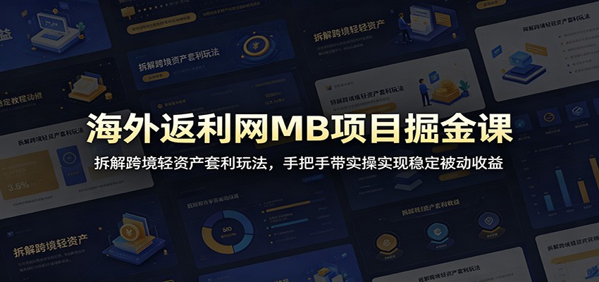 海外返利网MB项目掘金课：拆解跨境轻资产套利玩法，手把手带实操实现稳定被动收益-baizmi