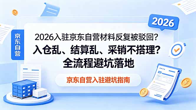 2026入驻京东自营材料反复被驳回？入仓乱、结算乱、采销不搭理？全流程避坑落地-baizmi