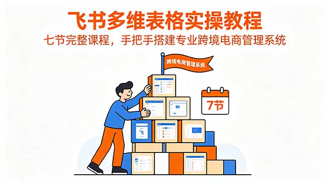 飞书多维表格实操教程，七节完整课程，手把手搭建专业跨境电商管理系统-baizmi