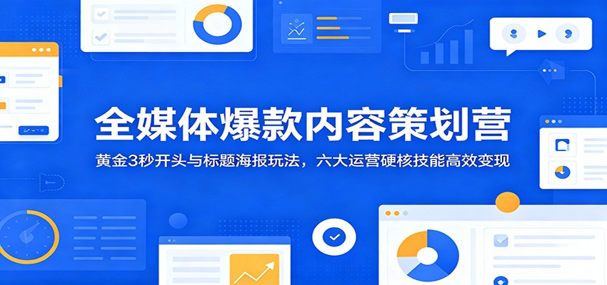 全媒体爆款内容策划营：黄金3秒开头与标题海报玩法，六大运营硬核技能高效变现-baizmi