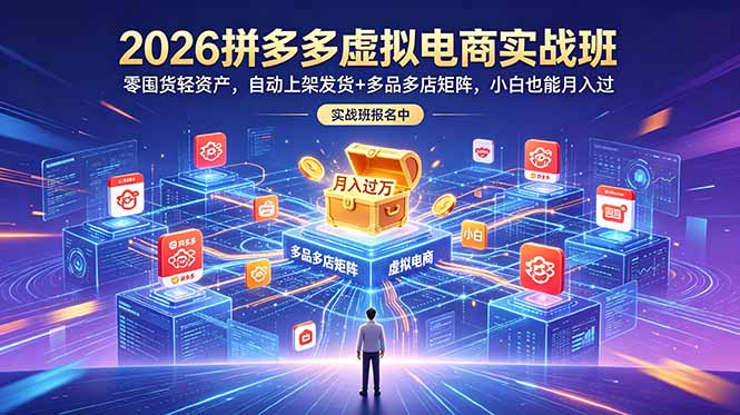 2026拼多多虚拟电商实战班：零囤货轻资产，自动上架发货+多品多店矩阵，小白也能月入过万-baizmi