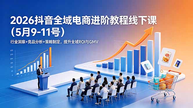 2026抖音全域电商进阶教程线下课(5月9-11号-baizmi