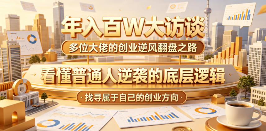 年入百W大访谈，多位大佬的创业逆风翻盘之路，看懂普通人逆袭的底层逻辑，找寻属于自己的创业方向(更新0615)-baizmi