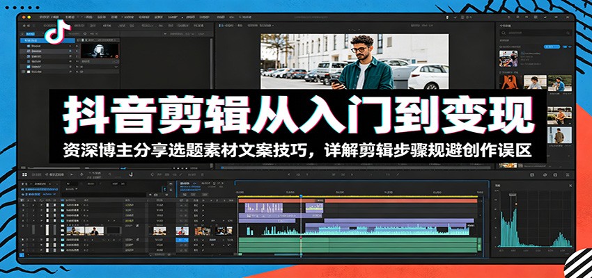 抖音剪辑从入门到变现：资深博主分享选题素材文案技巧，详解剪辑步骤规避创作误区-baizmi