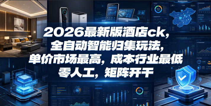 2026最新版酒店ck，全自动智能归集玩法，单价市场最高，成本行业最低，零人工，矩阵开干【揭秘】-baizmi