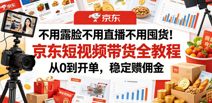 不用露脸不用直播不用囤货！京东短视频带货全教程，从0到开单，稳定賺佣金-baizmi