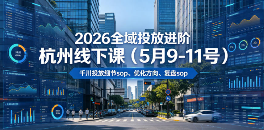 2026全域投放进阶杭州线下课(5月9-11号)，包括千川投放细节sop、优化方向、复盘sop(20小时录音+字幕)-baizmi