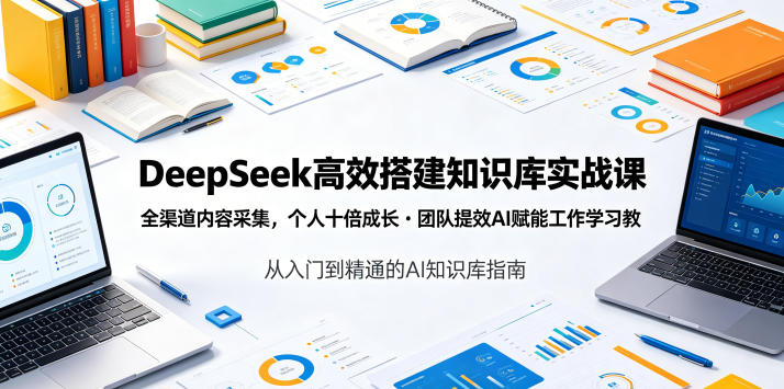 DeepSeek高效搭建知识库实战课，全渠道内容采集，个人十倍成长・团队提效，AI赋能工作学习-baizmi