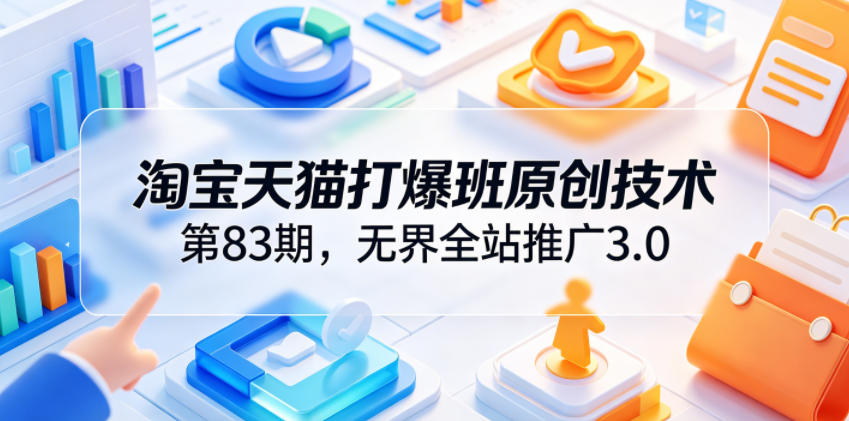 淘宝天猫打爆班原创技术第83期，无界全站推广3.0，实现店铺高投产爆单增收-baizmi