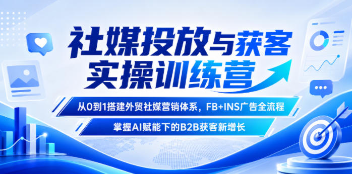 社媒投放与获客实操训练营，从0到1搭建外贸社媒营销体系，FB+INS广告全流程，掌握AI赋能下的B2B获客新增长-baizmi