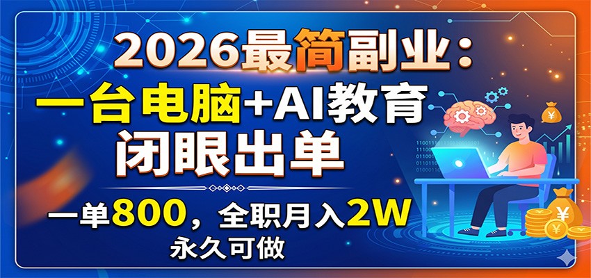2026最简副业：一台电脑+AI教育，闭眼出单，一单800，全职月入2W，永久可做-baizmi