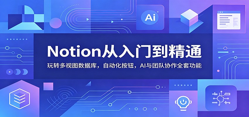 Notion从入门到精通：玩转多视图数据库，自动化按钮，AI与团队协作全套功能-baizmi