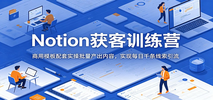 Notion获客训练营：商用模板配套实操批量产出内容，实现每日千条线索引流-baizmi