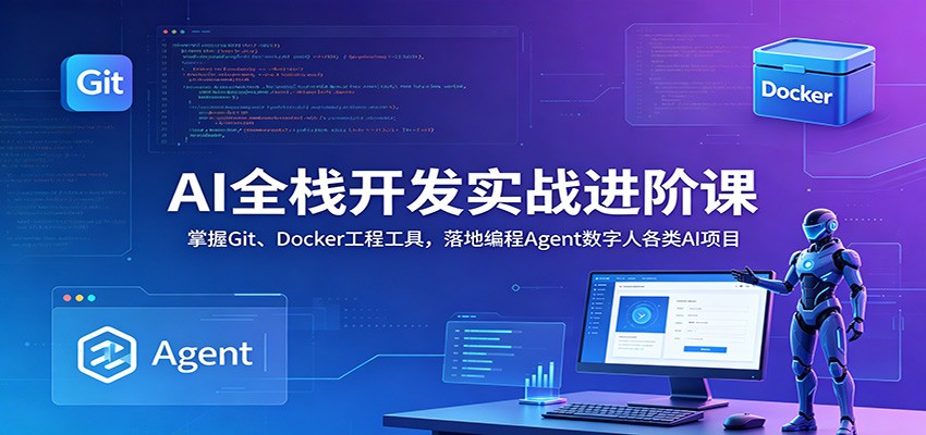AI全栈开发实战进阶课：掌握Git、Docker工程工具，落地编程Agent数字人各类AI项目-baizmi