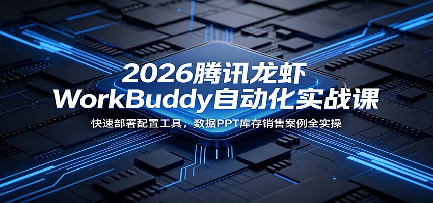 2026腾讯龙虾WorkBuddy自动化实战课：快速部署配置工具，数据PPT库存销售案例全实操-baizmi