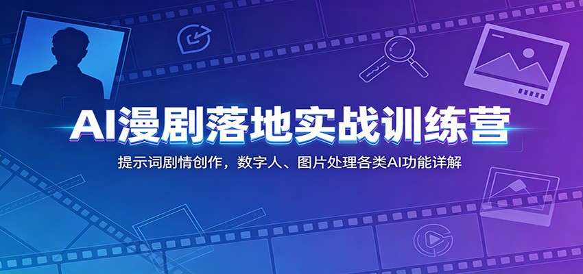 AI漫剧落地实战训练营：提示词剧情创作，数字人、图片处理各类AI功能详解-baizmi