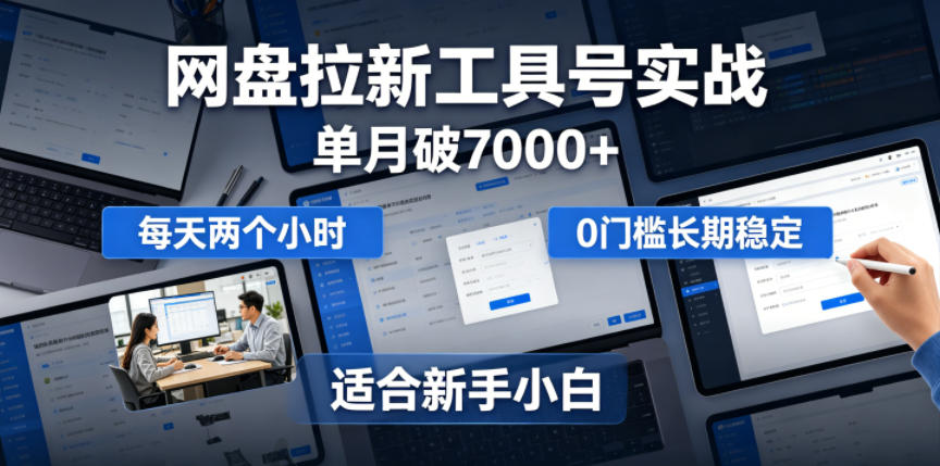 单月破7000+，网盘拉新工具号实战，每天两个小时，0门槛长期稳定，适合新手小白-baizmi