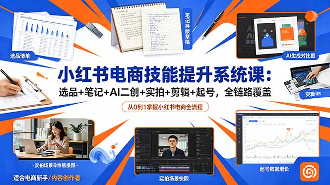 小红书电商技能提升系统课：选品+笔记+AI二创+实拍+剪辑+起号，全链路覆盖-baizmi