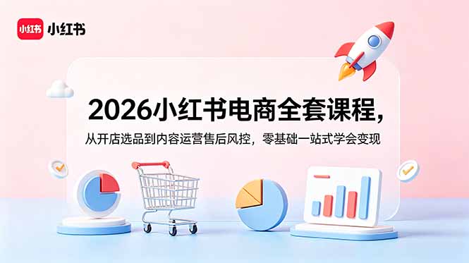 2026小红书电商全套课程，从开店选品到内容运营售后风控，零基础一站式学会变现-baizmi