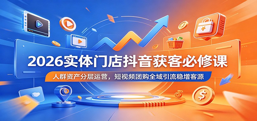 2026实体门店抖音获客必修课：人群资产分层运营，短视频团购全域引流稳增客源-baizmi