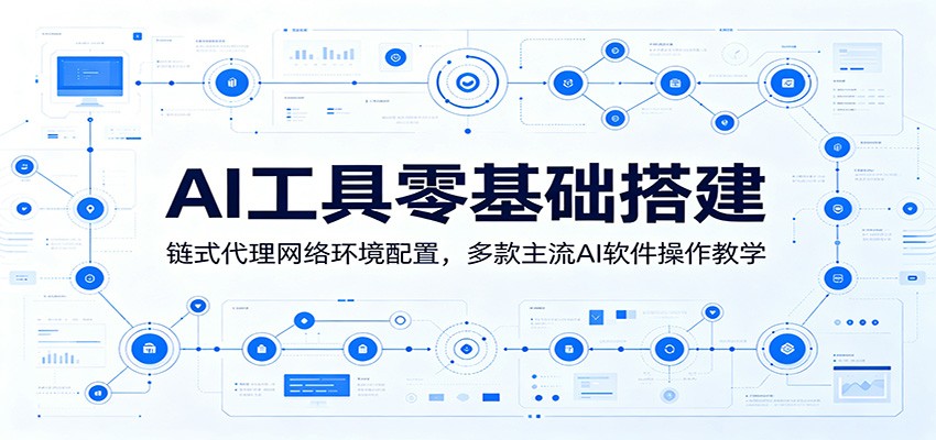 AI工具零基础搭建：链式代理网络环境配置，多款主流AI软件操作教学-baizmi