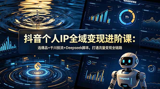抖音个人IP全域变现进阶课-更新26年6月：选爆品+千川投流+Deepseek脚本，打通流量变现全链路-baizmi