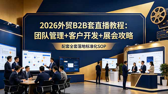 2026外贸B2B套直播教程：团队管理+客户开发+展会攻略，配套全套落地标准化SOP-baizmi