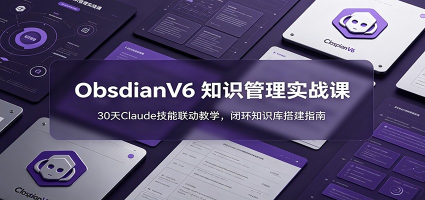 ObsidianV6 知识管理实战课：30天Claude技能联动教学，闭环知识库搭建指南-baizmi