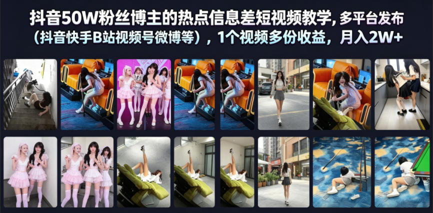 抖音50W粉丝博主的热点信息差教学，多平台发布(抖音快手B站视频号微博等)，1个视频多份收益，月入2W+-baizmi