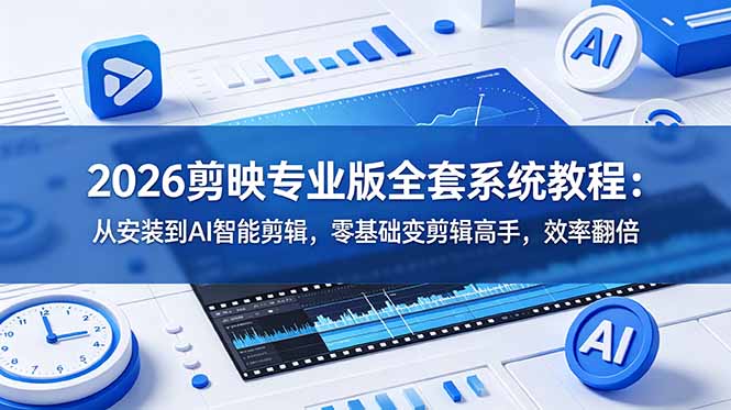2026剪映专业版全套系统教程：从安装到AI智能剪辑，零基础变剪辑高手，效率翻倍-baizmi