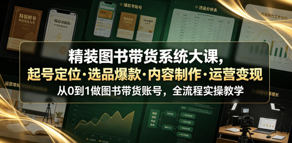 精装图书带货系统大课，起号定位・选品爆款・内容制作・运营变现，从0到1做图书带货账号，全流程实操教学-baizmi