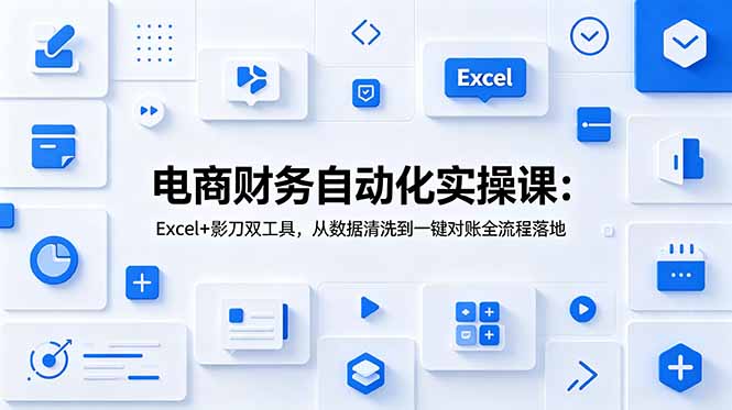 电商财务自动化实操课：Excel+影刀双工具，从数据清洗到一键对账全流程落地-baizmi