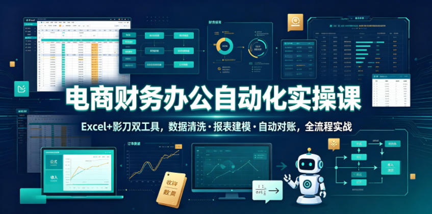 电商财务办公自动化实操课，Excel+影刀双工具，数据清洗・报表建模・自动对账，全流程实战-baizmi