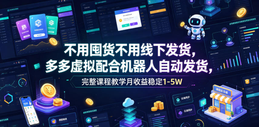 不用囤货不用线下发货，多多虚拟配合机器人自动发货，完整课程教学月收益稳定1-5W【揭秘】-baizmi