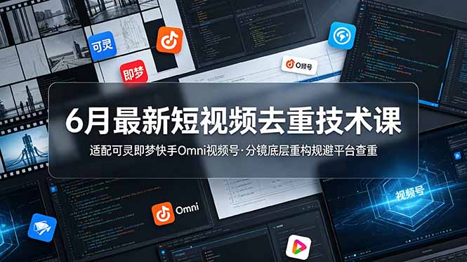 6月最新短视频去重技术课，适配可灵即梦快手Omni视频号，分镜底层重构规避平台查重-baizmi