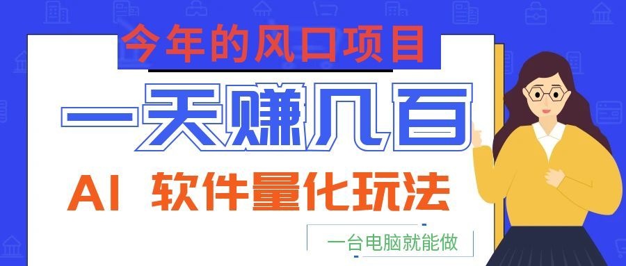 今年的风口项目，AI 软件量化玩法，让你一天赚几百，一台电脑就能做！-baizmi