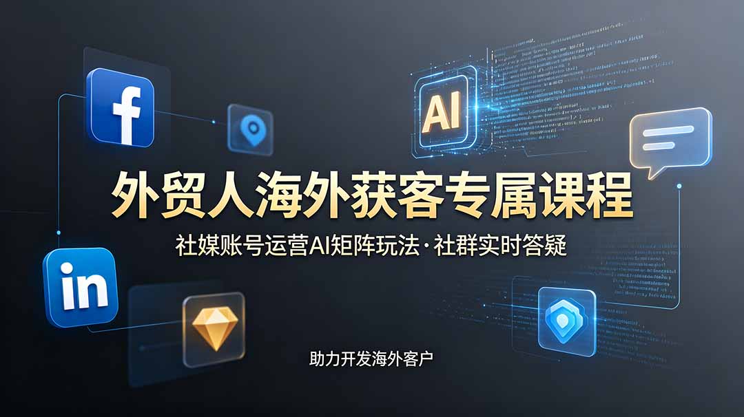 外贸人海外获客专属课程-更新6月，讲解社媒账号运营AI矩阵玩法，社群实时答疑助力开发海外客户-baizmi
