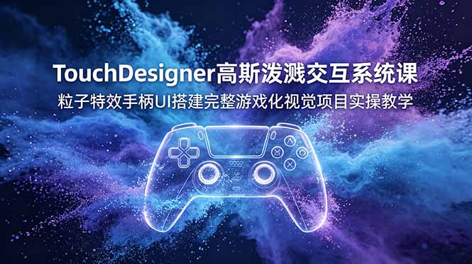 TouchDesigner高斯泼溅交互系统课，粒子特效手柄UI搭建完整游戏化视觉项目实操教学-baizmi